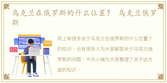 乌克兰在俄罗斯的什么位置？ 乌克兰俄罗斯