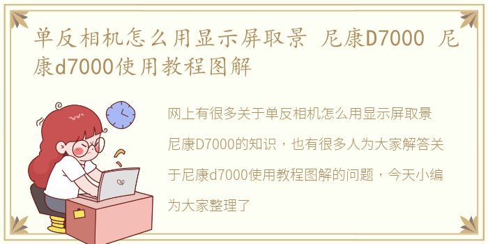 单反相机怎么用显示屏取景 尼康D7000 尼康d7000使用教程图解