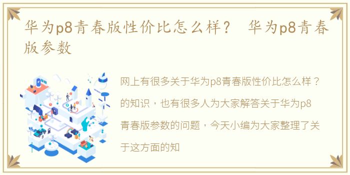 华为p8青春版性价比怎么样？ 华为p8青春版参数