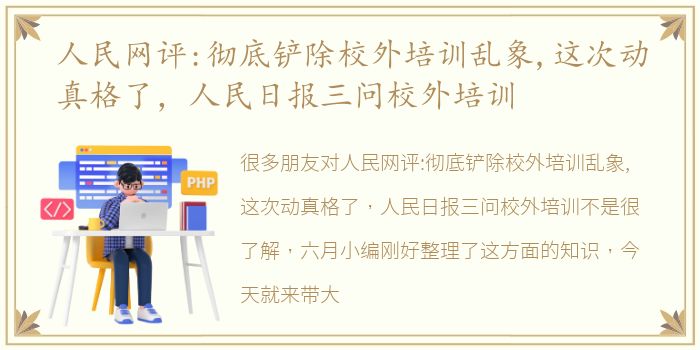 人民网评:彻底铲除校外培训乱象,这次动真格了，人民日报三问校外培训