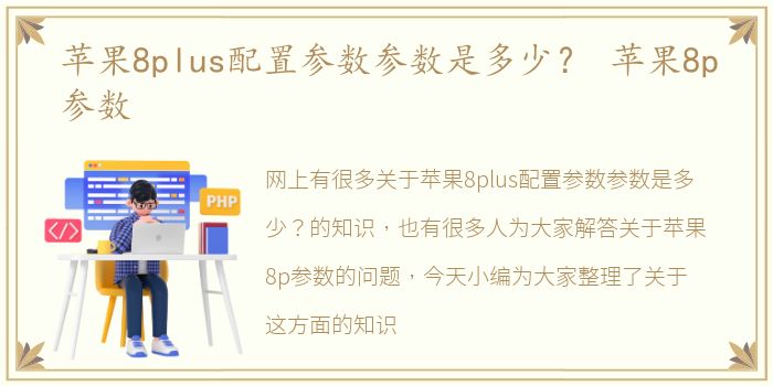 苹果8plus配置参数参数是多少？ 苹果8p参数