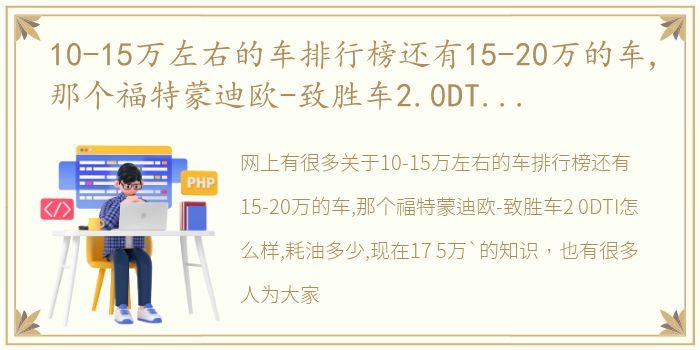 10-15万左右的车排行榜还有15-20万的车,那个福特蒙迪欧-致胜车2.0DTI怎么样,耗油多少,现在17.5万` 15万至20万车排行榜