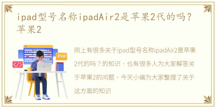 ipad型号名称ipadAir2是苹果2代的吗？ 苹果2