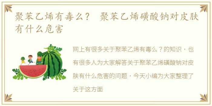 聚苯乙烯有毒么？ 聚苯乙烯磺酸钠对皮肤有什么危害