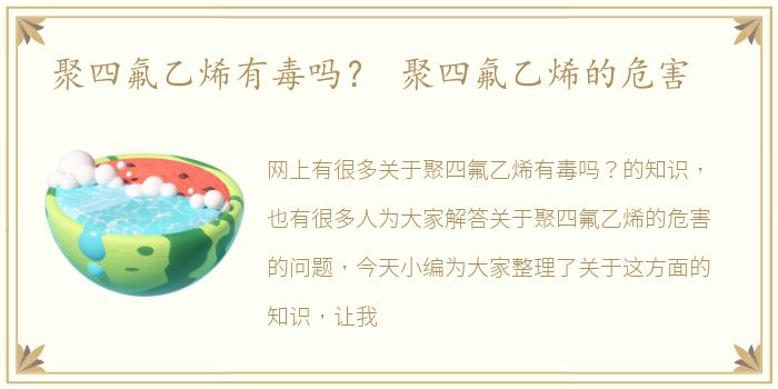 聚四氟乙烯有毒吗？ 聚四氟乙烯的危害