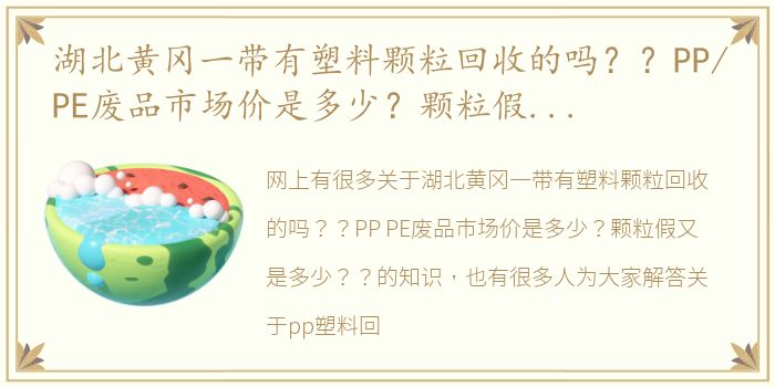 湖北黄冈一带有塑料颗粒回收的吗？？PP/PE废品市场价是多少？颗粒假又是多少？？ pp塑料回收多少钱一斤