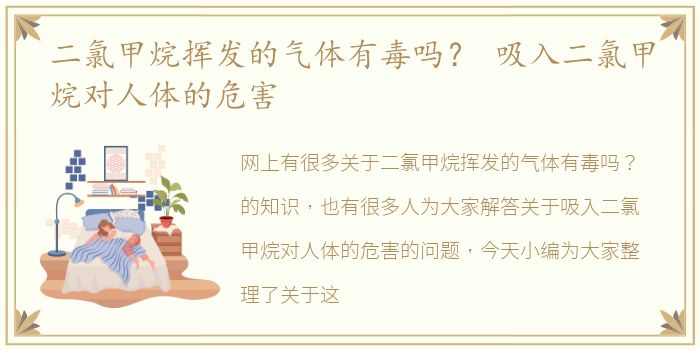 二氯甲烷挥发的气体有毒吗？ 吸入二氯甲烷对人体的危害