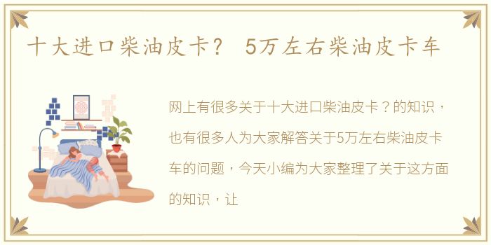 十大进口柴油皮卡？ 5万左右柴油皮卡车