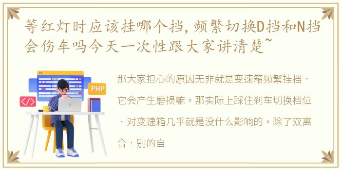 等红灯时应该挂哪个挡,频繁切换D挡和N挡会伤车吗今天一次性跟大家讲清楚~