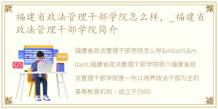 福建省政法管理干部学院怎么样，_福建省政法管理干部学院简介